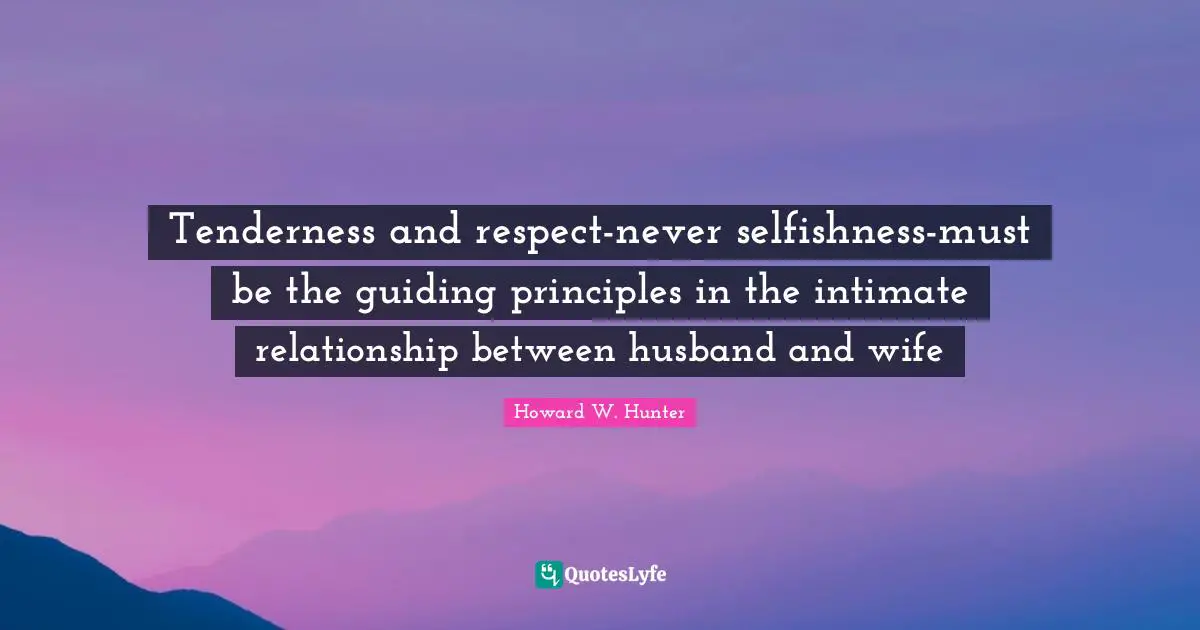 Tenderness and respect-never selfishness-must be the guiding principles in the intimate relationship between husband and wife