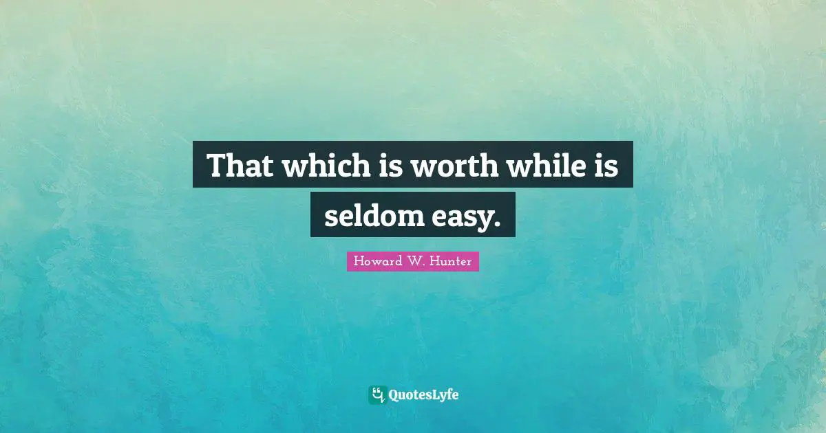 That which is worth while is seldom easy.