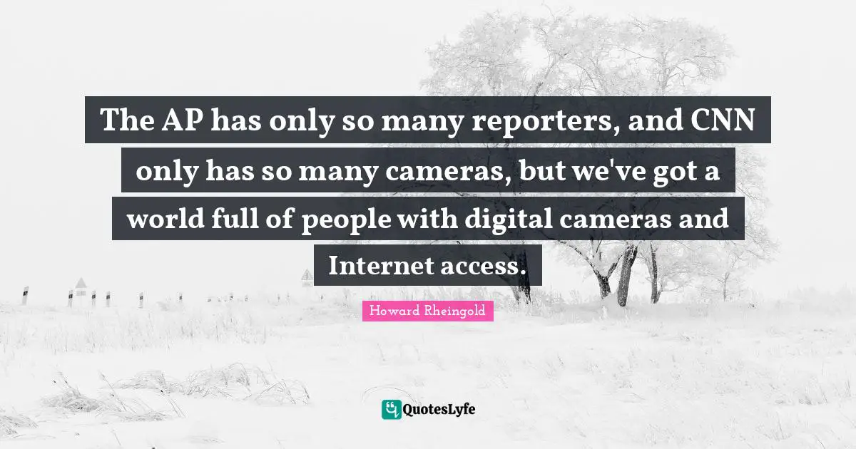 The AP has only so many reporters, and CNN only has so many cameras, but we've got a world full of people with digital cameras and Internet access.