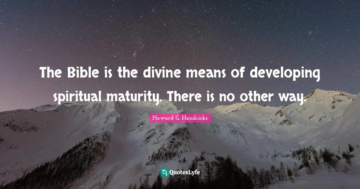 The Bible is the divine means of developing spiritual maturity. There is no other way.