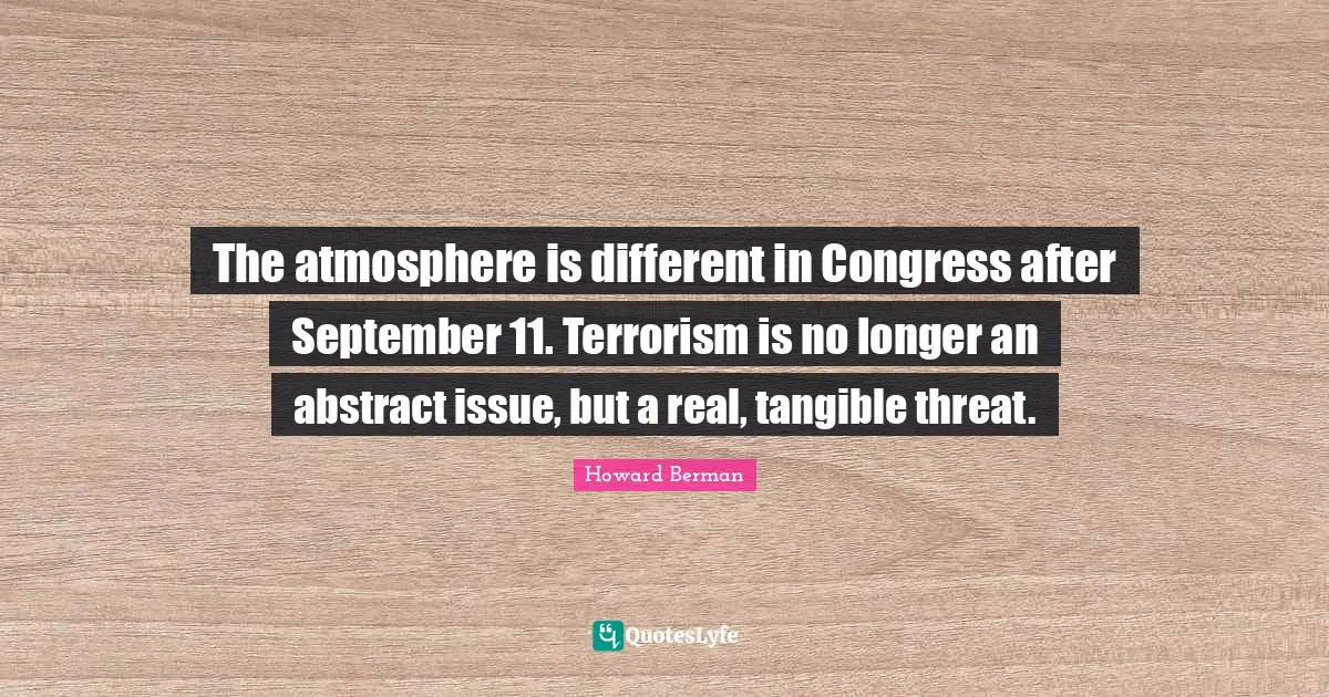 The atmosphere is different in Congress after September 11. Terrorism is no longer an abstract issue, but a real, tangible threat.