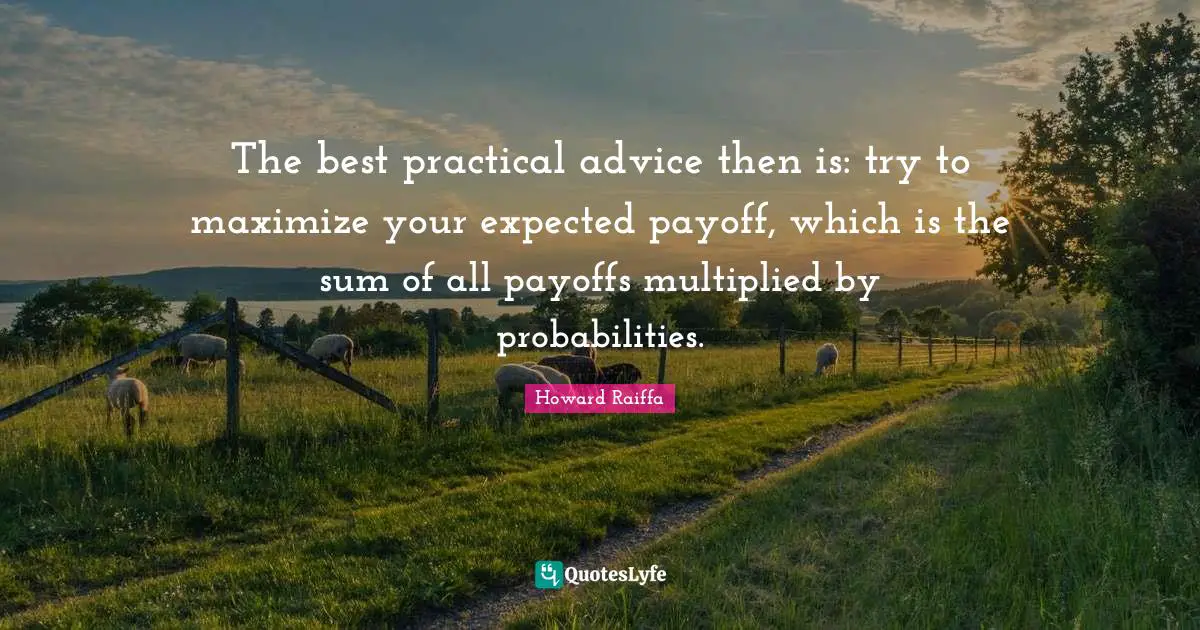 The best practical advice then is: try to maximize your expected payoff, which is the sum of all payoffs multiplied by probabilities.
