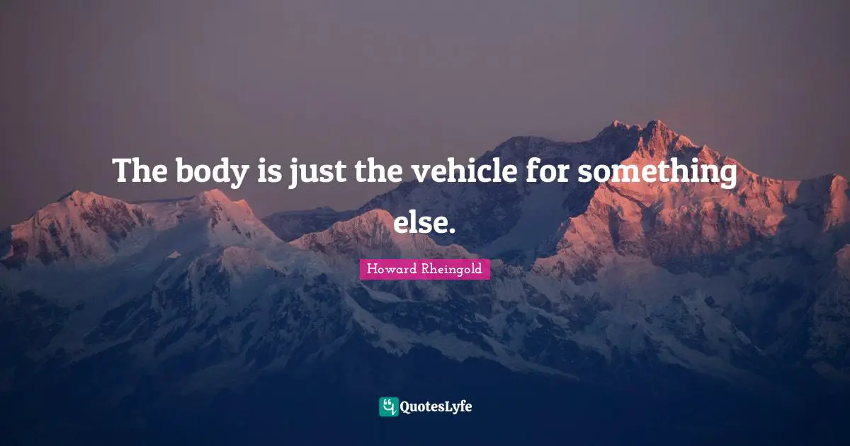 The body is just the vehicle for something else.