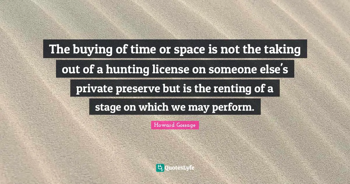 The buying of time or space is not the taking out of a hunting license on someone else's private preserve but is the renting of a stage on which we may perform.
