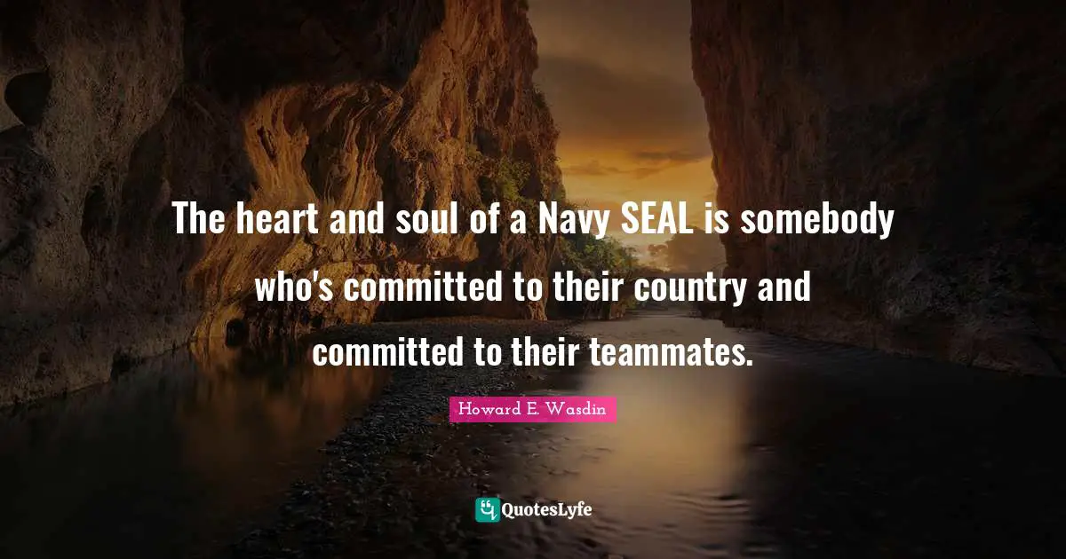 The heart and soul of a Navy SEAL is somebody who's committed to their country and committed to their teammates.