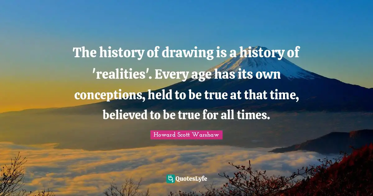 The history of drawing is a history of 'realities'. Every age has its own conceptions, held to be true at that time, believed to be true for all times.