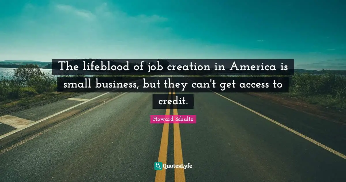 Small Business Quotes: "The lifeblood of job creation in America is small business, but they can't get access to credit."