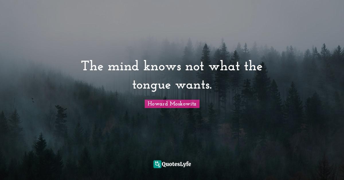 The mind knows not what the tongue wants.