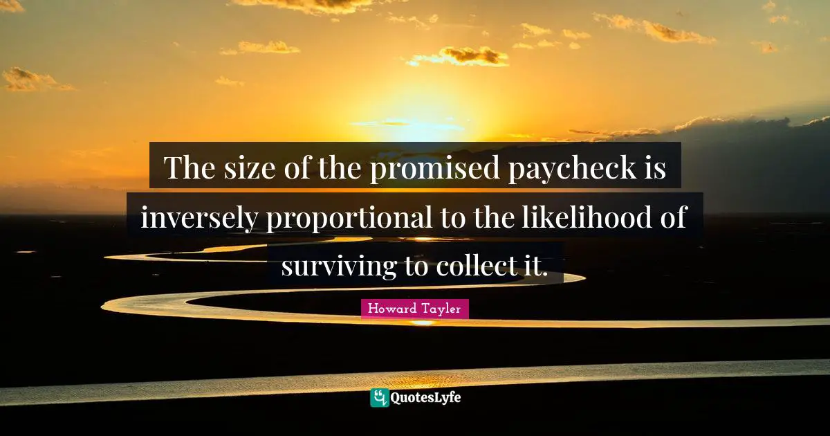 The size of the promised paycheck is inversely proportional to the likelihood of surviving to collect it.