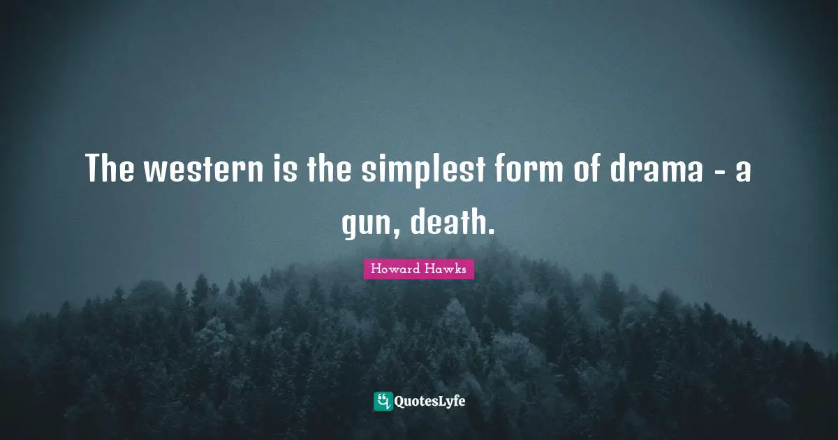 The western is the simplest form of drama - a gun, death.