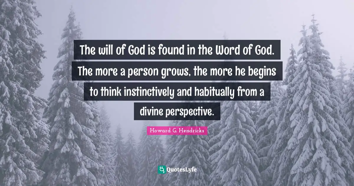The will of God is found in the Word of God. The more a person grows, the more he begins to think instinctively and habitually from a divine perspective.