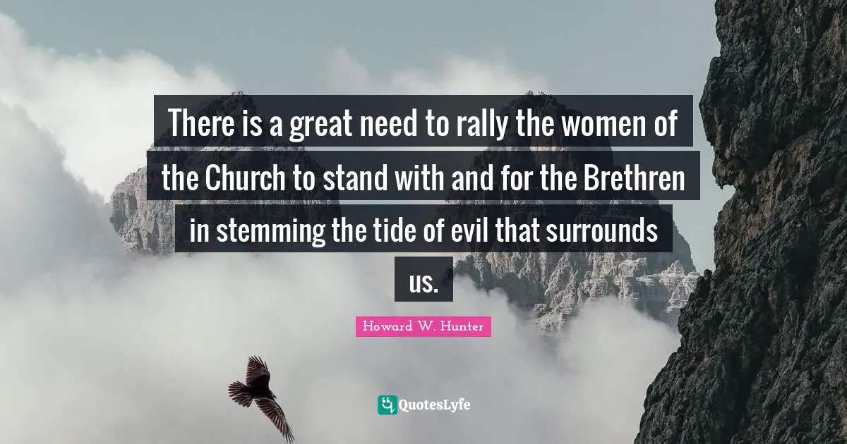 There is a great need to rally the women of the Church to stand with and for the Brethren in stemming the tide of evil that surrounds us.