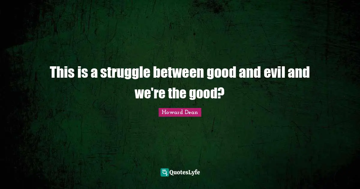 Howard Dean Quotes: "This is a struggle between good and evil and we're the good?"