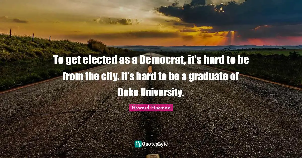 Duke Quotes: "To get elected as a Democrat, it's hard to be from the city. It's hard to be a graduate of Duke University."