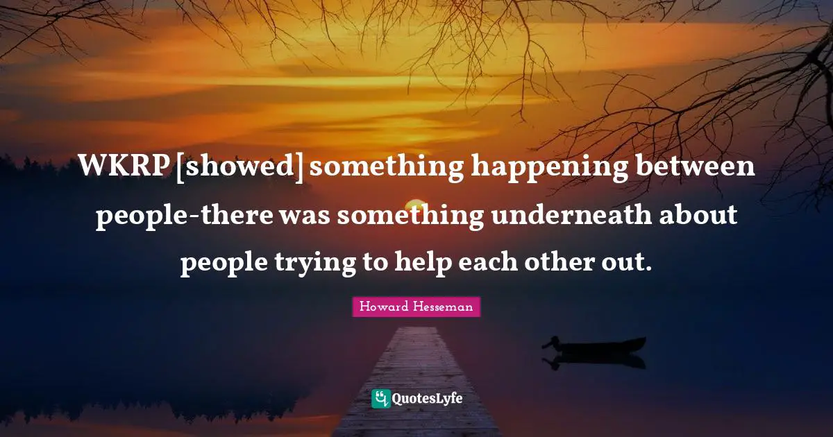 WKRP [showed] something happening between people-there was something underneath about people trying to help each other out.