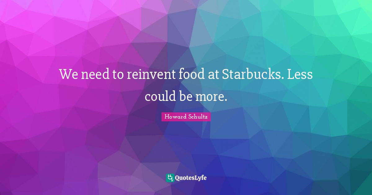 We need to reinvent food at Starbucks. Less could be more.