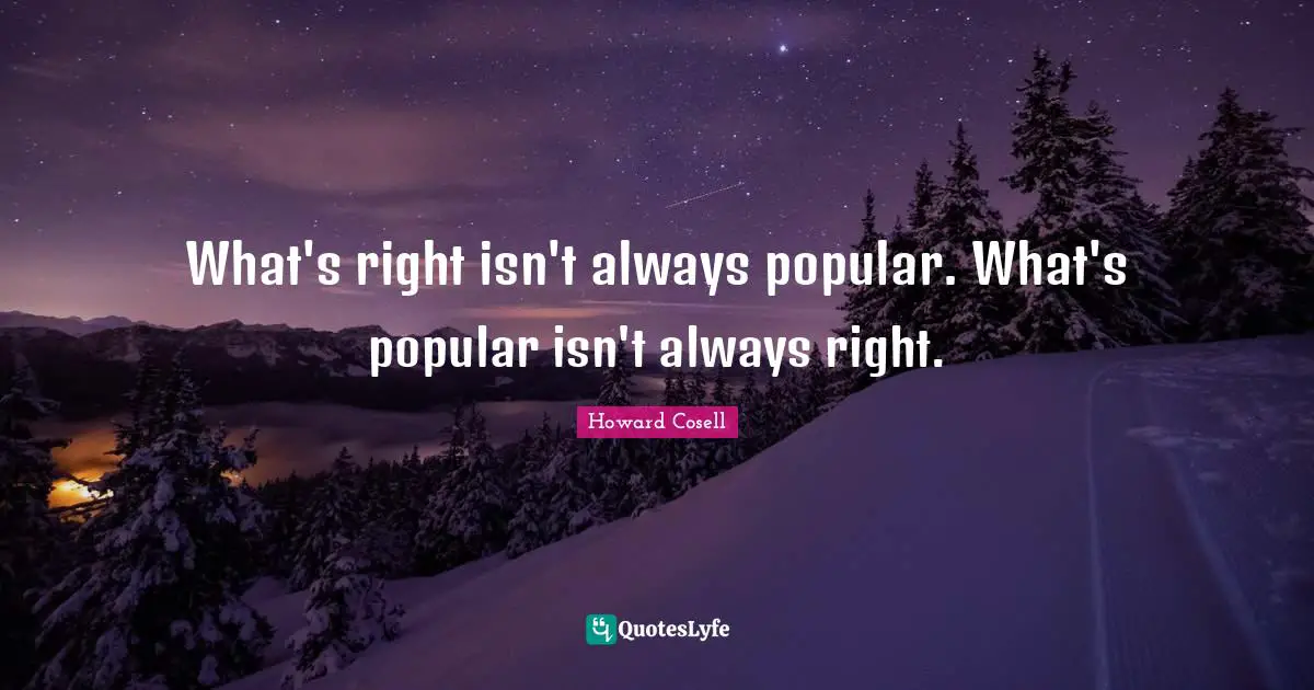 Howard Cosell Quotes: "What's right isn't always popular. What's popular isn't always right."