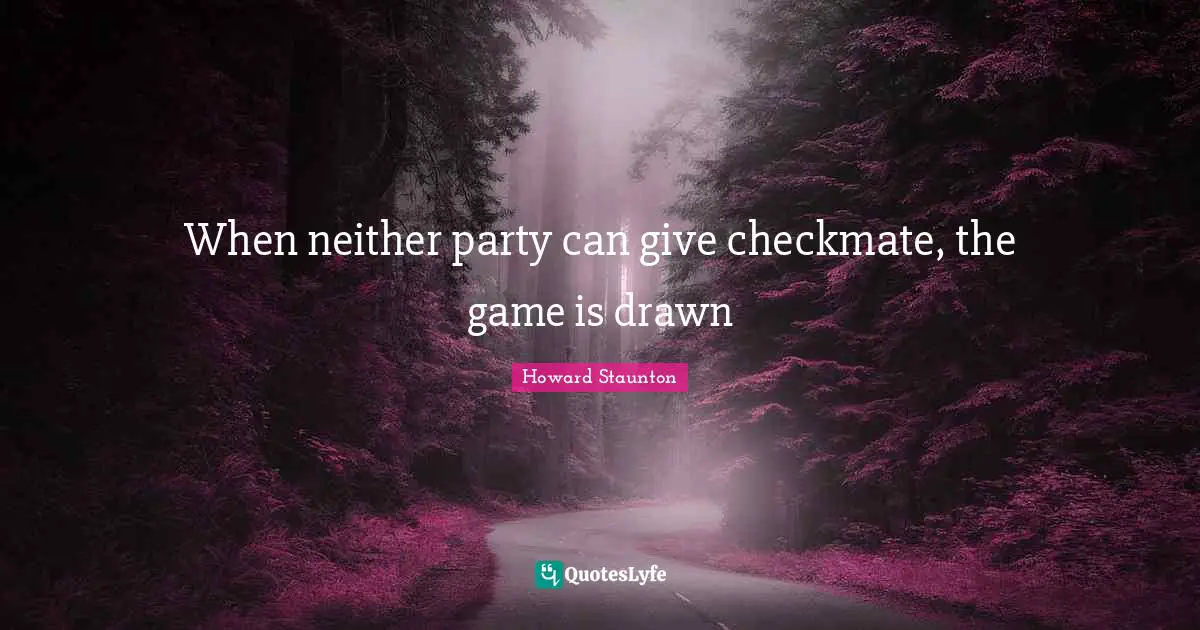 Howard Staunton Quotes: "When neither party can give checkmate, the game is drawn"