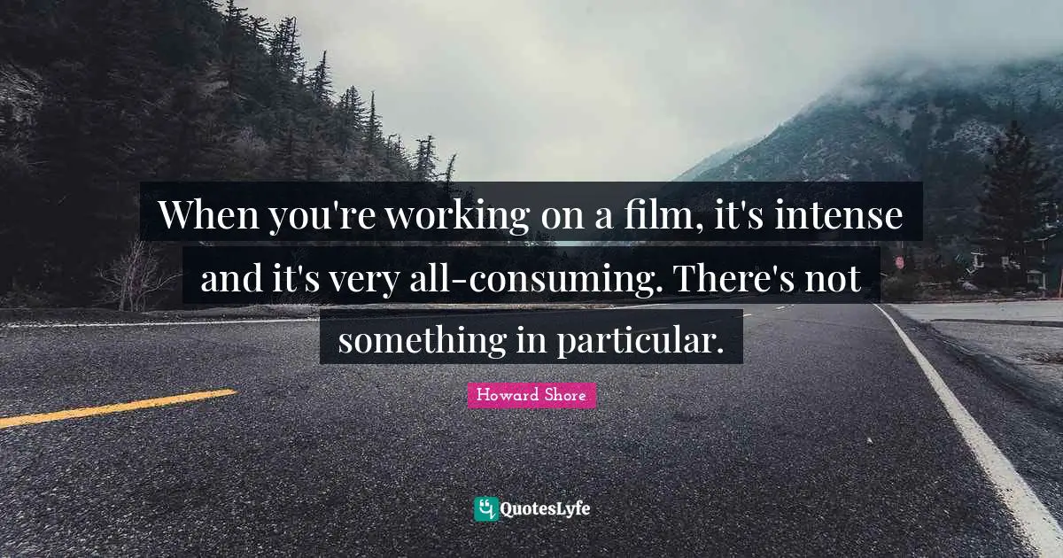 When you're working on a film, it's intense and it's very all-consuming. There's not something in particular.