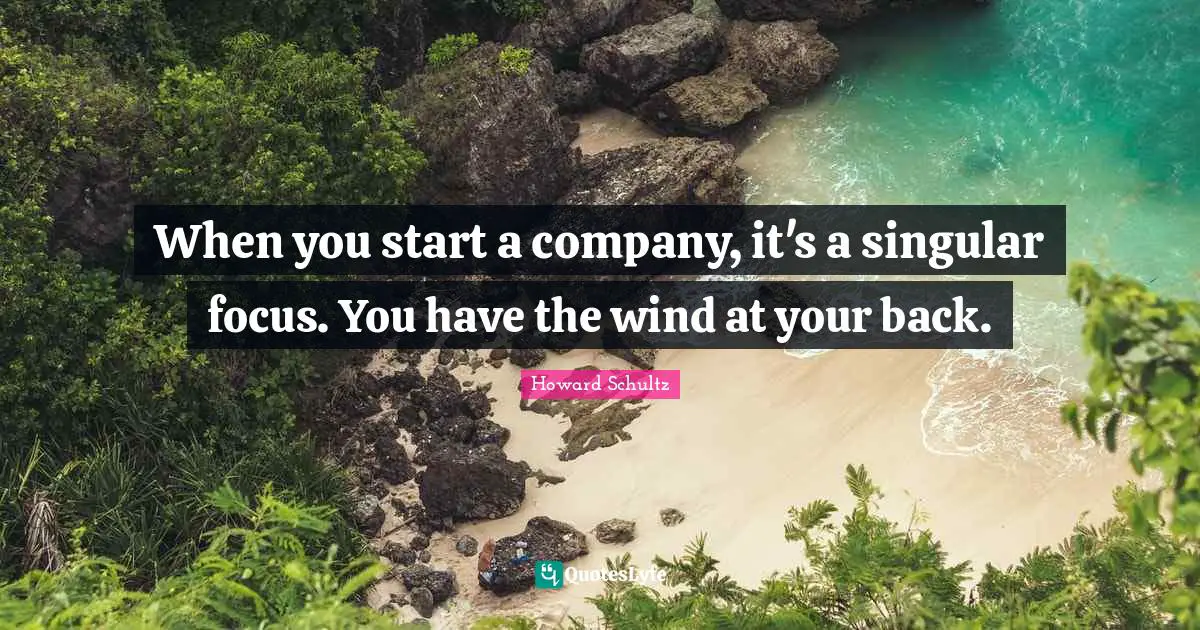 When you start a company, it's a singular focus. You have the wind at your back.