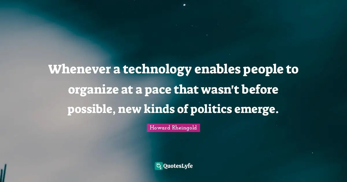 Pace Quotes: "Whenever a technology enables people to organize at a pace that wasn't before possible, new kinds of politics emerge."