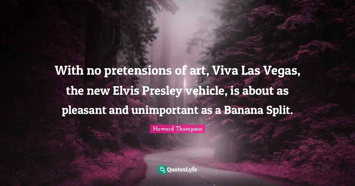 Unimportant Quotes: "With no pretensions of art, Viva Las Vegas, the new Elvis Presley vehicle, is about as pleasant and unimportant as a Banana Split."