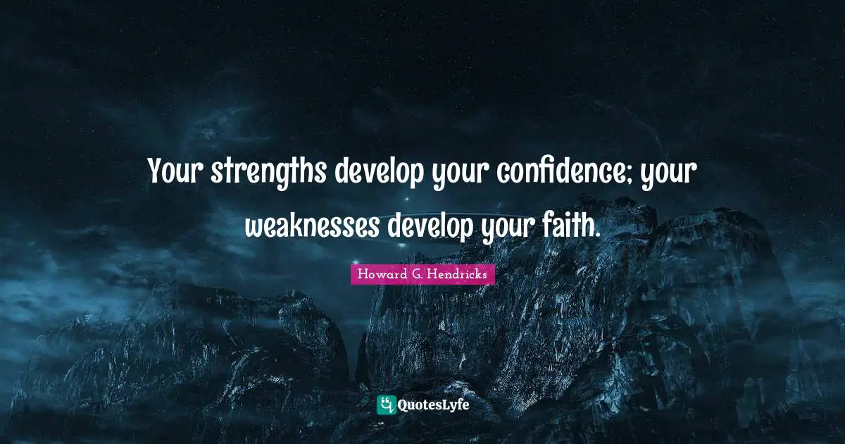 Your strengths develop your confidence; your weaknesses develop your faith.