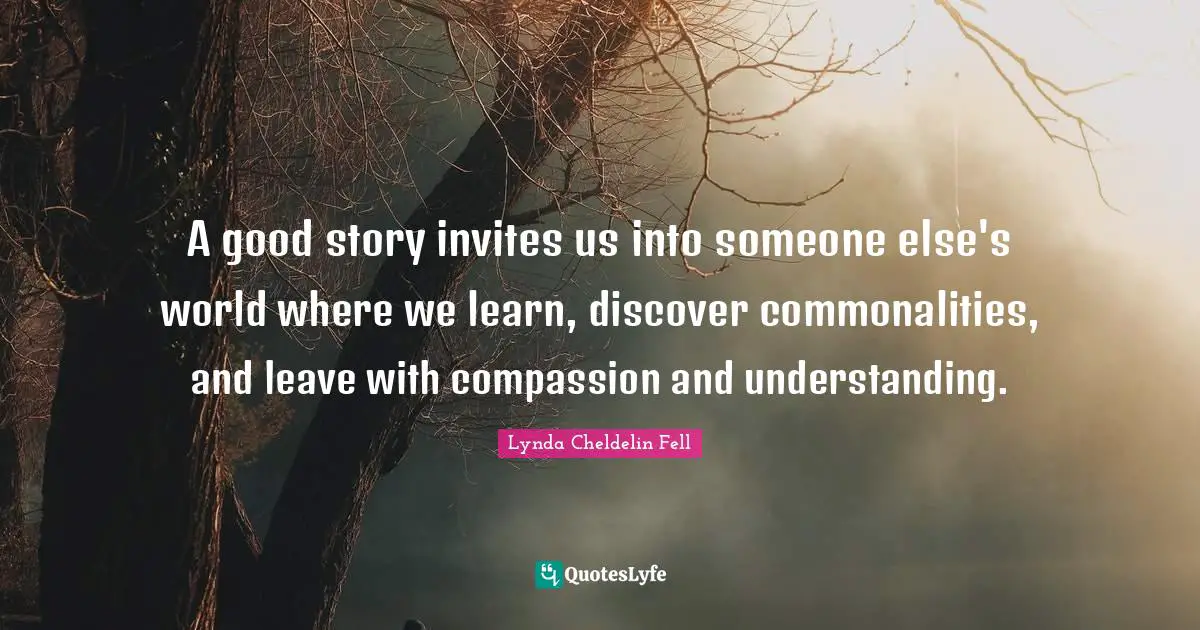 A good story invites us into someone else's world where we learn, discover commonalities, and leave with compassion and understanding.