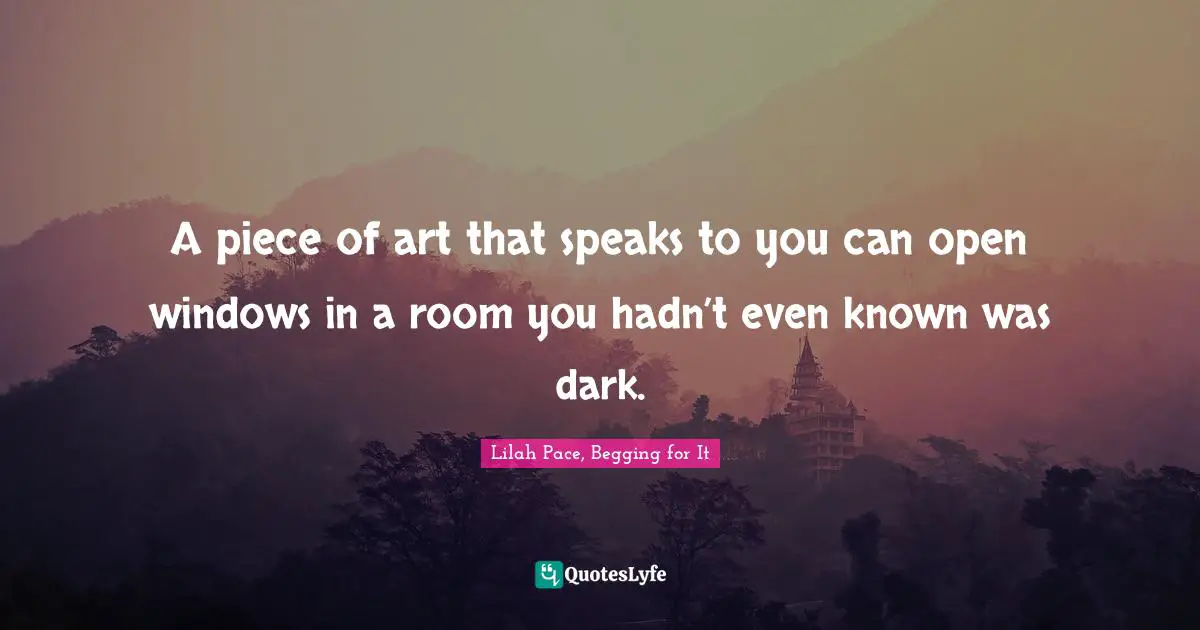 A piece of art that speaks to you can open windows in a room you hadn’t even known was dark.