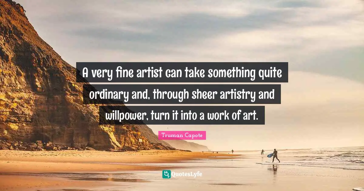 A very fine artist can take something quite ordinary and, through sheer artistry and willpower, turn it into a work of art.