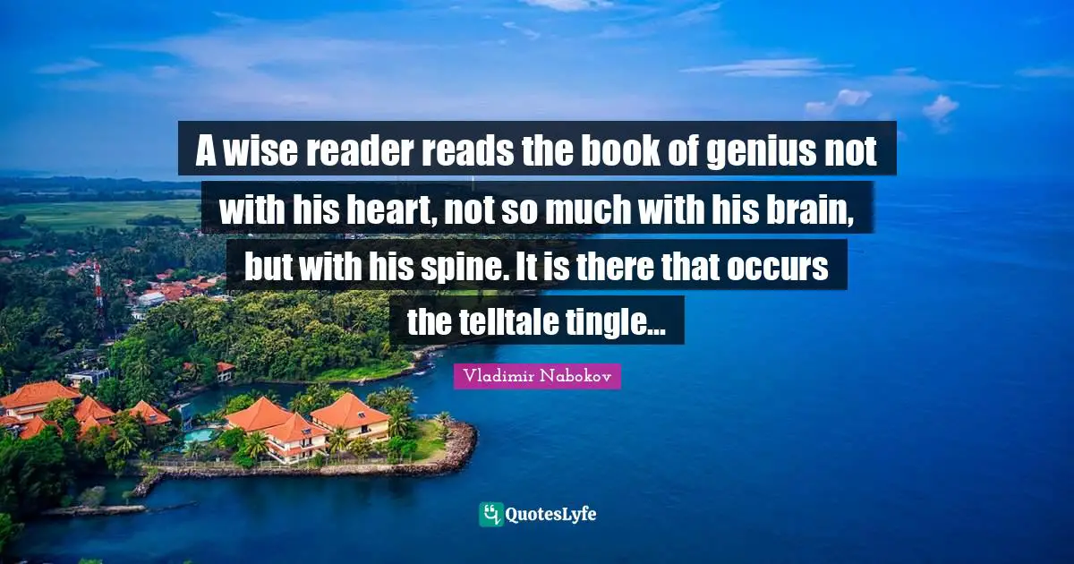 A wise reader reads the book of genius not with his heart, not so much with his brain, but with his spine. It is there that occurs the telltale tingle...