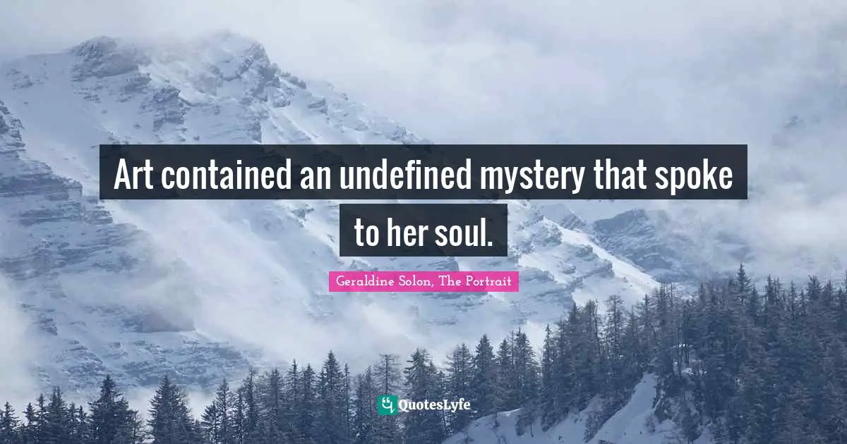 Geraldine Solon Quotes: "Art contained an undefined mystery that spoke to her soul."
