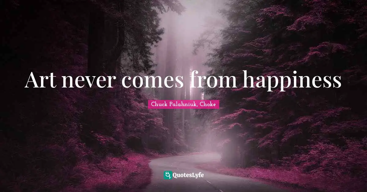Art never comes from happiness