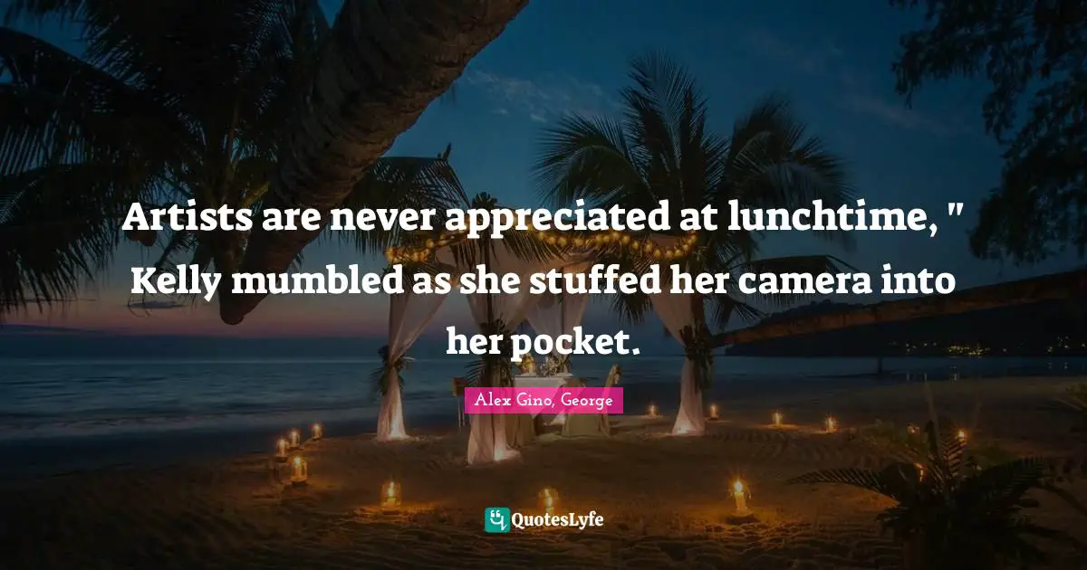 Artists are never appreciated at lunchtime, " Kelly mumbled as she stuffed her camera into her pocket.