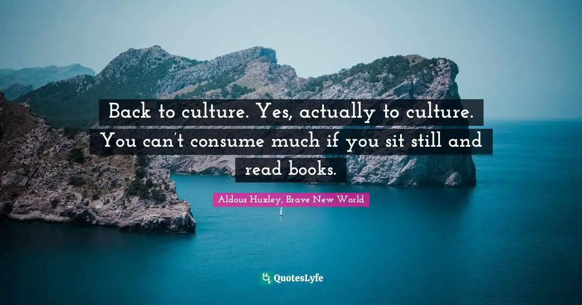 Consumerism Quotes: "Back to culture. Yes, actually to culture. You can’t consume much if you sit still and read books."