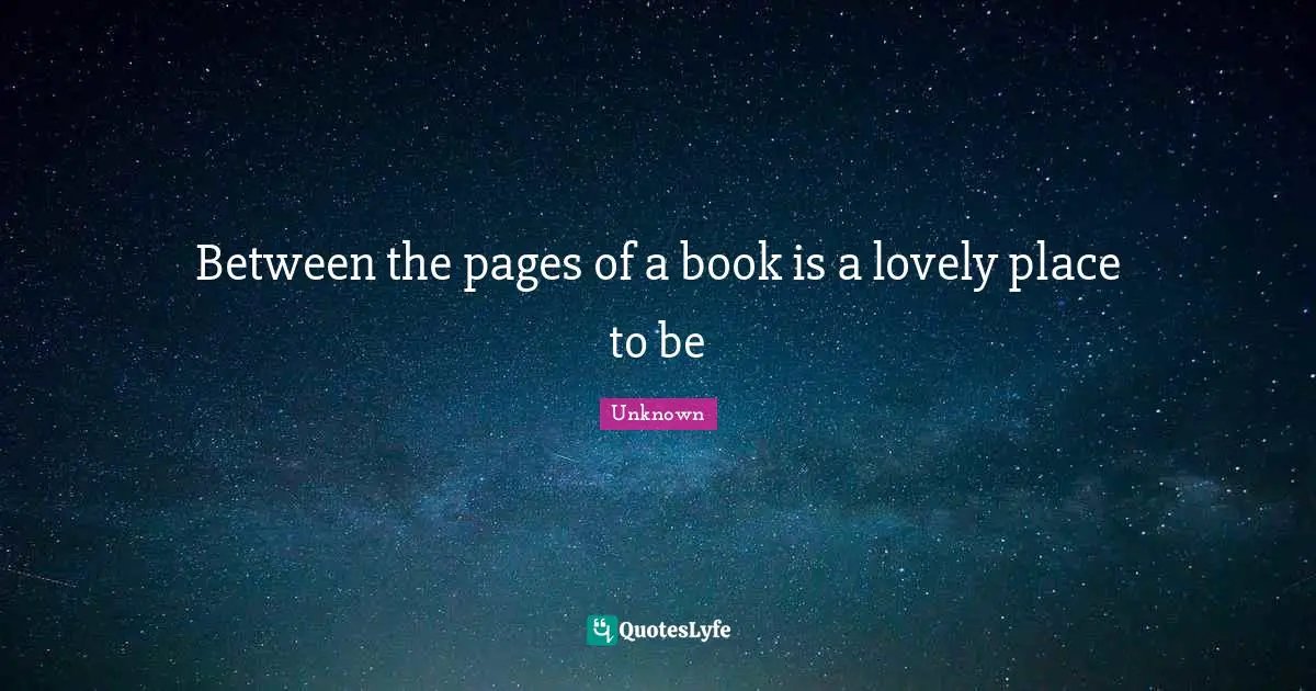 Between the pages of a book is a lovely place to be