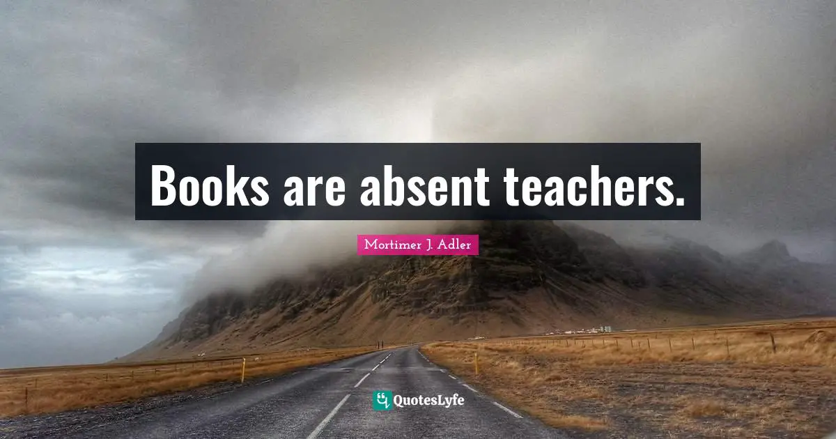 Books are absent teachers.
