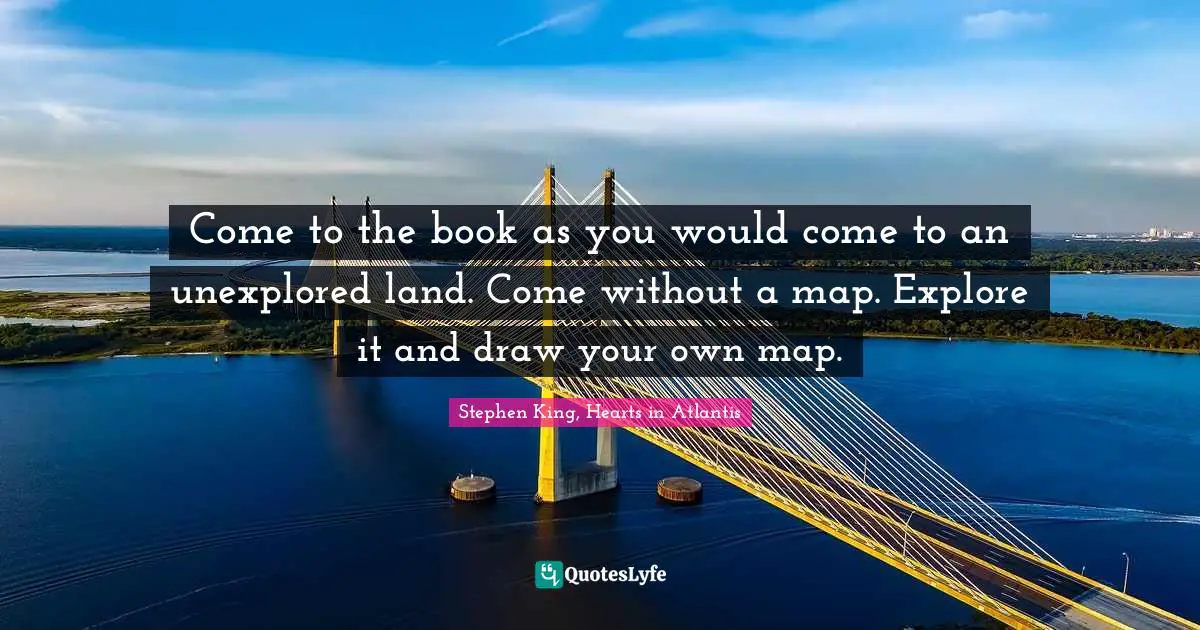 Come To The Book As You Would Come To An Unexplored Land Come Without Quote By Stephen King Hearts In Atlantis Quoteslyfe
