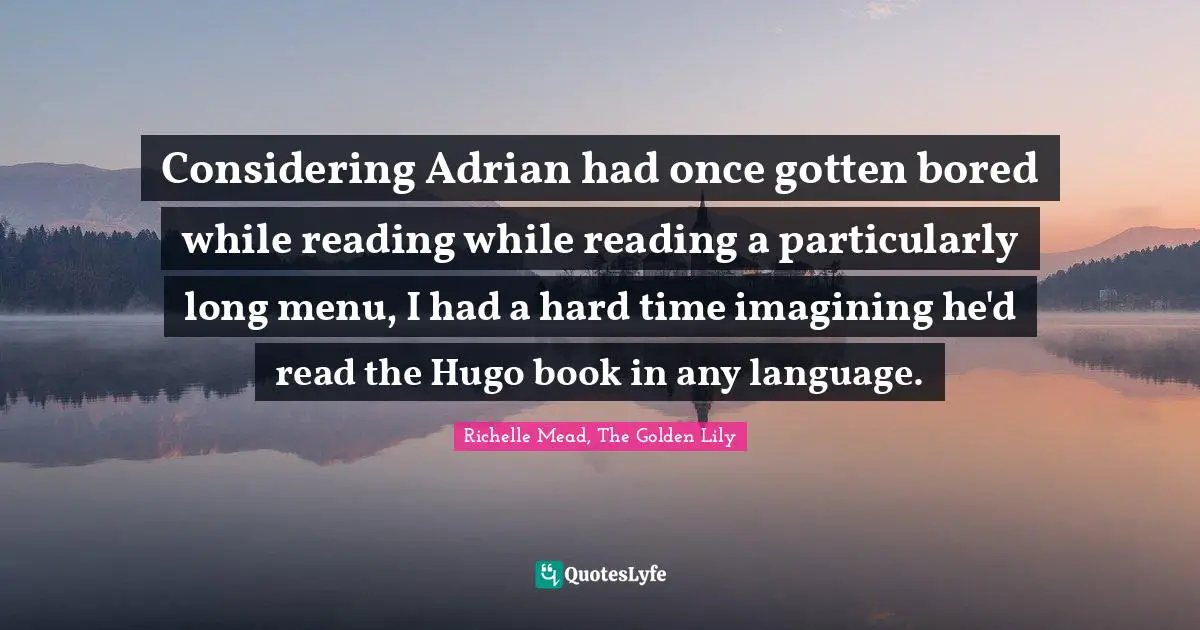 Richelle Mead, The Golden Lily Quotes: "Considering Adrian had once gotten bored while reading while reading a particularly long menu, I had a hard time imagining he'd read the Hugo book in any language."