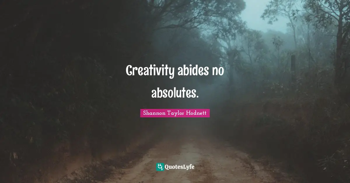 Creativity abides no absolutes.