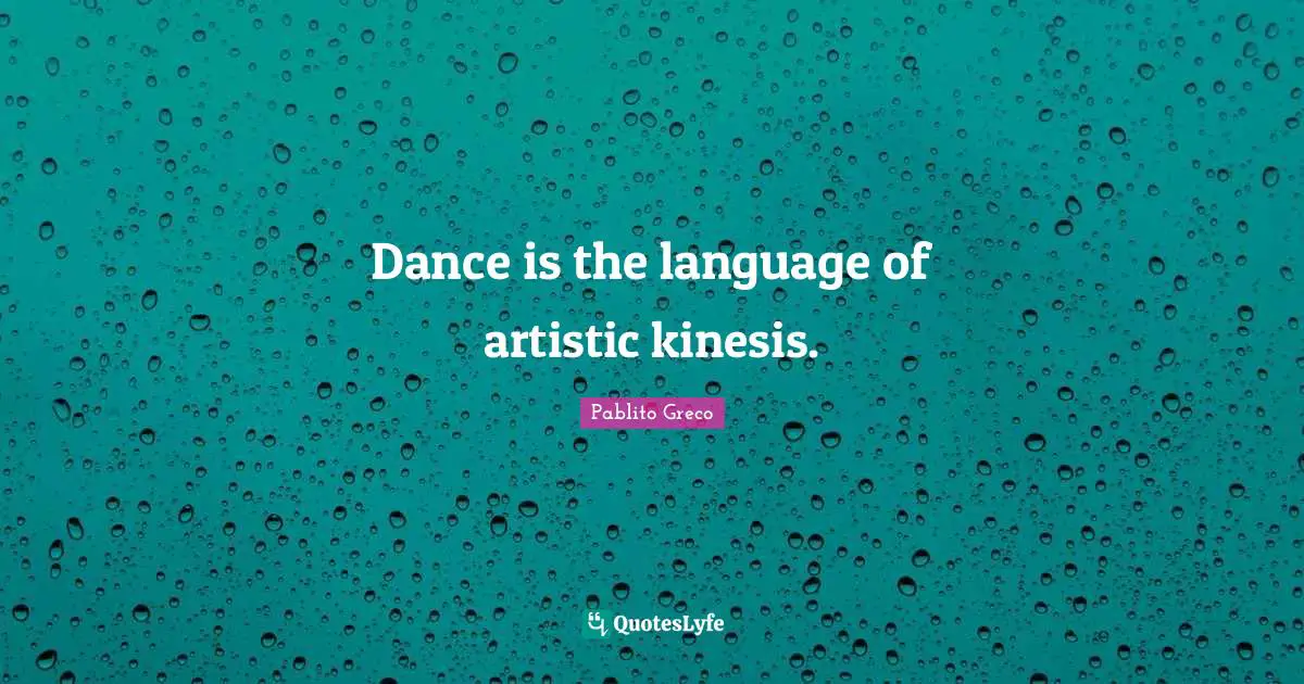 Dance is the language of artistic kinesis.
