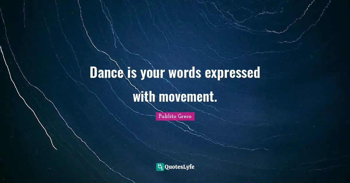 Dance is your words expressed with movement.