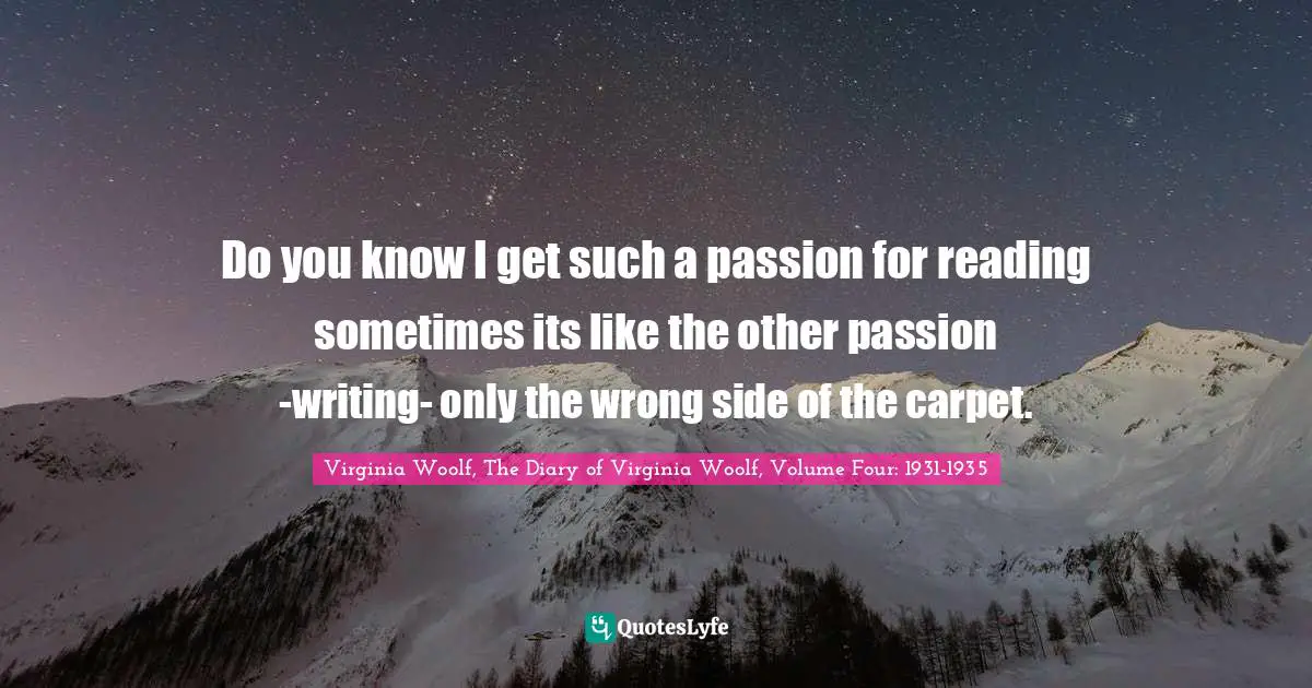 Do you know I get such a passion for reading sometimes its like the other passion -writing- only the wrong side of the carpet.