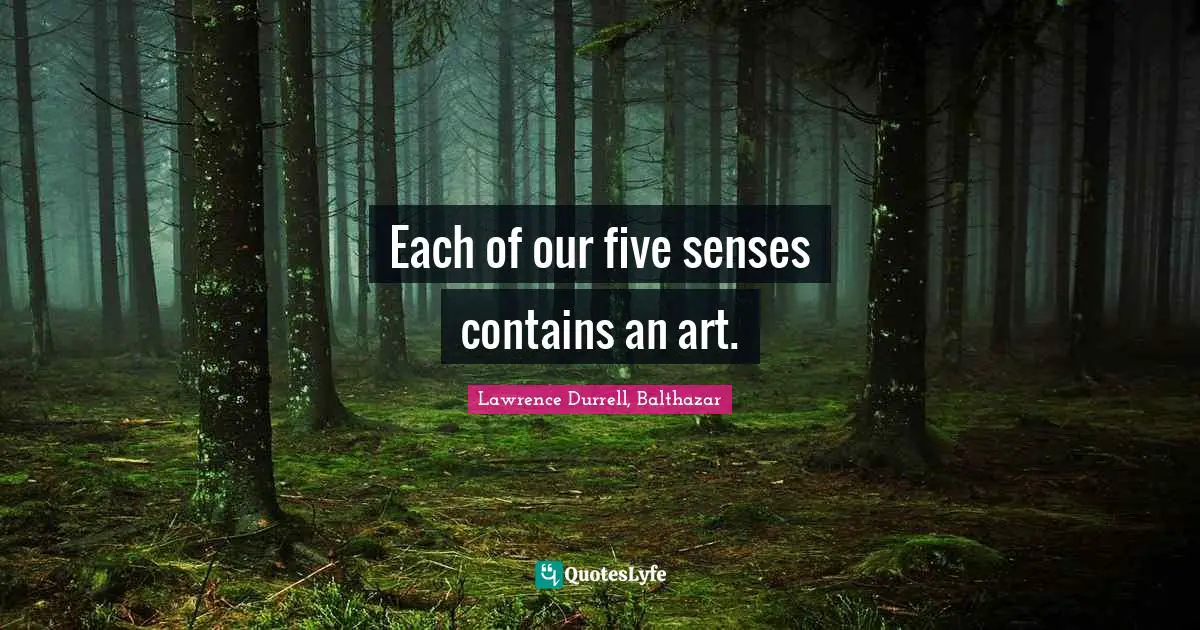Lawrence Durrell Quotes: "Each of our five senses contains an art."
