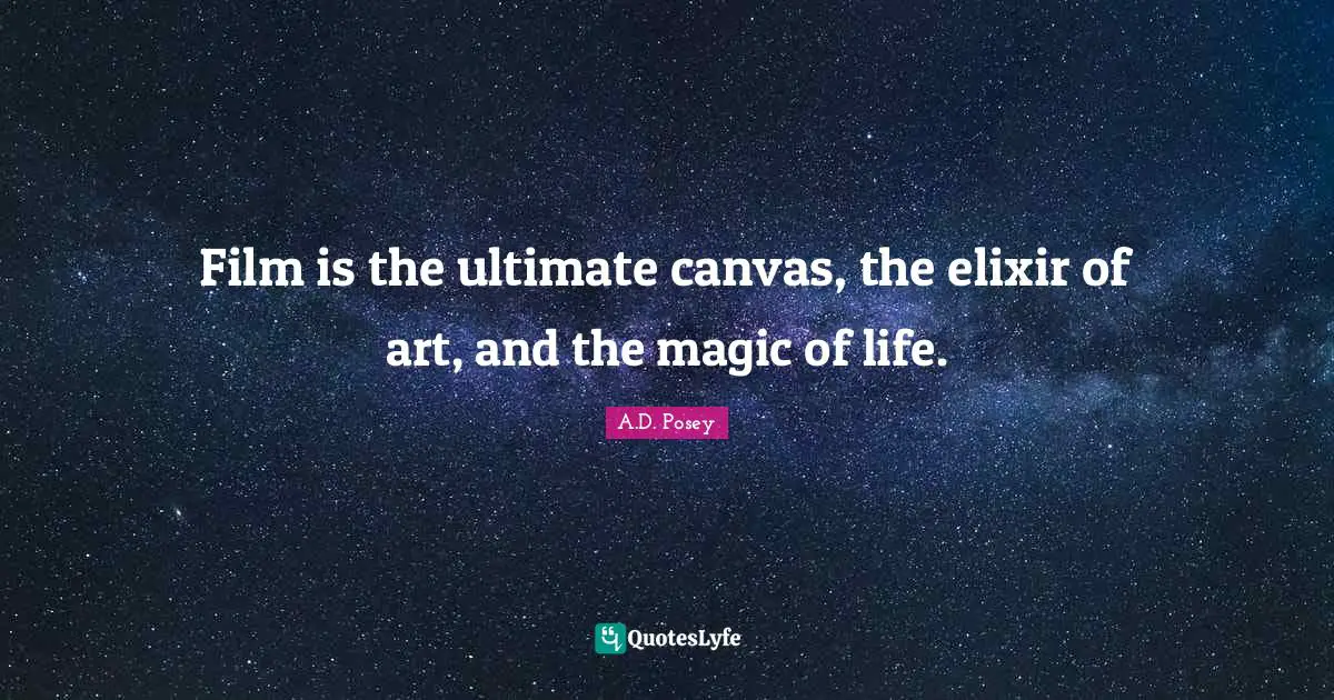 Film is the ultimate canvas, the elixir of art, and the magic of life.