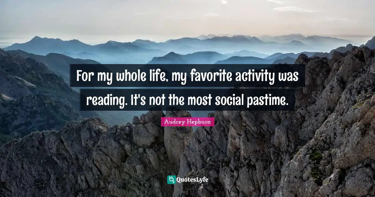 Audrey Hepburn Quotes: "For my whole life, my favorite activity was reading. It's not the most social pastime."