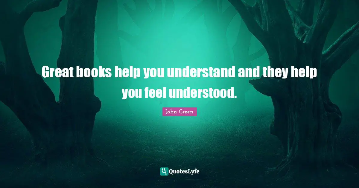 Great books help you understand and they help you feel understood.