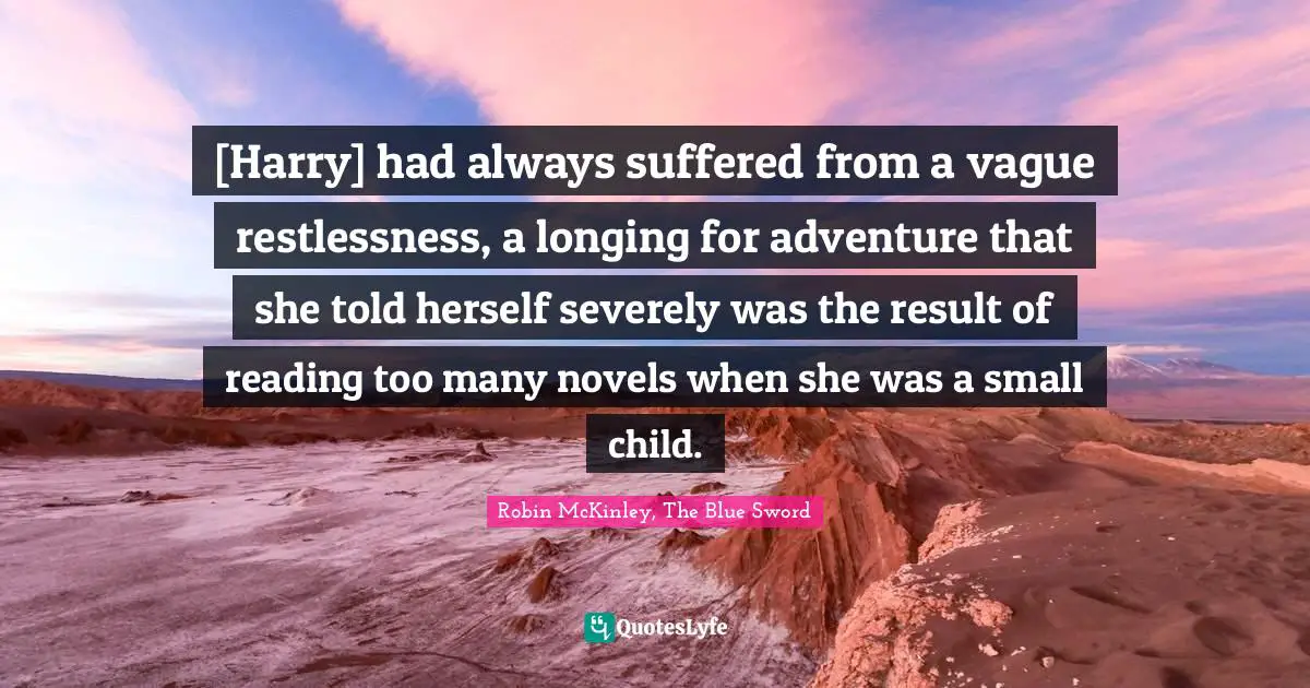 [Harry] had always suffered from a vague restlessness, a longing for adventure that she told herself severely was the result of reading too many novels when she was a small child.