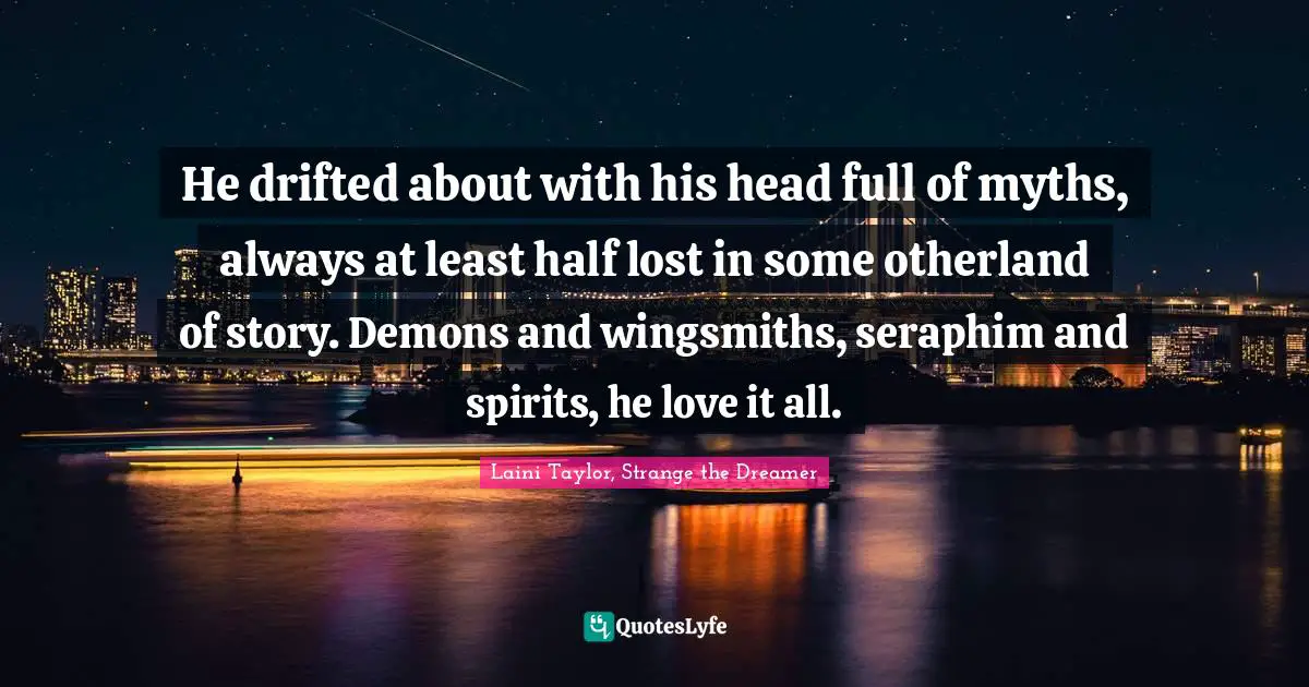 Laini Taylor, Strange The Dreamer Quotes: "He drifted about with his head full of myths, always at least half lost in some otherland of story. Demons and wingsmiths, seraphim and spirits, he love it all."