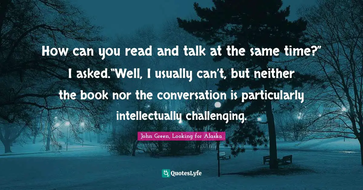 How can you read and talk at the same time?” I asked.“Well, I usually can’t, but neither the book nor the conversation is particularly intellectually challenging.